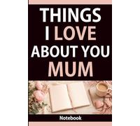 Things I Love About You Mum: A Notebook with 60 Loving Sayings for Notes and Reflection: A Lined Space to Capture Thoughts and Feelings