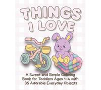 Things I LoveA Sweet and Simple Coloring Book for Toddlers Ages 1-4 with 35 Adorable Everyday Objects: Big, Easy-to-Color Images of Toys, Comfort ... Moments for Little Hands - Single-Sided Pages