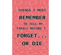 THINGS I MUST REMEMBER TO TELL MY FAMILY BEFORE I FORGET… OR DIE