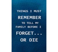 THINGS I MUST REMEMBER TO TELL MY FAMILY BEFORE I FORGET… OR DIE