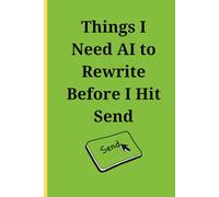 Things I Need AI to Rewrite Before I Hit Send - Saving Careers One Rewrite at a Time: A Funny Journal for Overthinkers, Email Ragers, and Passive-Aggressive Geniuses