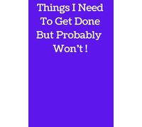 Things I need to get done but probably won't !: A Funny Journal for Procrastinators & Overthinkers