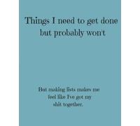 Things I Need To Get Done But Probably Won't: But Making Lists Makes Me Feel Like I've Got My Shit Together - Journal Notebook Teal Edition