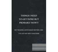 Things I Need To Get Done But Probably Won't But Making Lists Makes Me Feel Like I've Got My Shit Together Notebook: Funny Gag Gift Office Ideas for ... Best Team Ever, Friends and Family, Journal