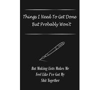 Things I Need To Get Done But Probably Won't: Lined Notebook. But Making Lists Makes Me Feel Like I've Got My Shit Together. Journal. perfect . 110 Pages, 6x9 . things