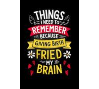 Things I Need To Remember Because Giving Birth Fried My Brain: A Funny and Practical Notebook for New Mothers | Novelty Baby Shower Gift | Gag Gift - Pregnancy, Maternity, IVF, New Mom
