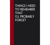 Things I Need To Remember That I'll Probably Forget: Blank Lined Notebook With Funny Quote for The Office, Co-worker, Colleague, Friends, Family (6"x9" - 100 pages)