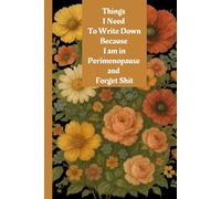 Things I Need To Write Down Because I am in Perimenopause and Forget Shit: lined notebook