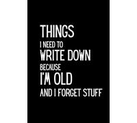 Things I Need to Write Down Because I’m Old and I Forget Stuff - Funny Notebook for Aging Minds and Daily Notes: Funny Notebook | Lined Journal | 6" x ... Gag Gift for Friends, Parents, or Coworkers