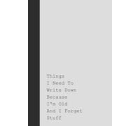Things I Need To Write Down Because I’m Old and I Forget Stuff: Funny Notebook for Seniors, Gag Gift Journal with Lined Pages for Retirement, Birthday or Christmas