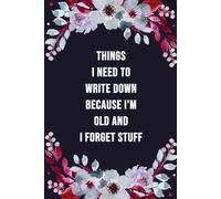 Things I Need to Write down Because I’m Old and I Forget Stuff: Funny Notebook Gift for Coworkers, Seniors, Family & Friends.