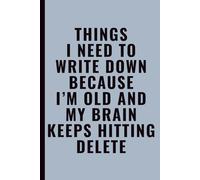 Things I Need To Write Down Because I’m Old and My Brain Keeps Hitting Delete: Funny Notebook for Work, Office, Coworkers, Students & Forgetful Friends and Family