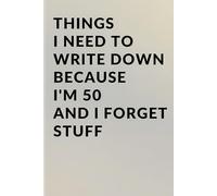 Things I Need to Write Down Because I'm 50 and I Forget Stuff: A Funny 50th Birthday Gag Gift, Retirement Countdown Present, and Practical Memory ... I Need to Write Down Because I Forget Stuff)