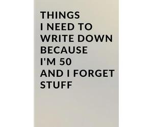 Things I Need to Write Down Because I'm 50 and I Forget Stuff: A Funny 50th Birthday Gag Gift, Retirement Countdown Present, and Practical Memory ... I Need to Write Down Because I Forget Stuff)