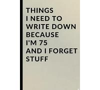 Things I Need to Write Down Because I'm 75 and I Forget Stuff: A Funny 75th Birthday Gag Gift, Milestone Present, and Practical Memory Notebook for ... I Need to Write Down Because I Forget Stuff)