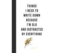Things I Need To Write Down Because I'm Old And Distracted by Everything: A Funny Notebook for Gifts, Perfect for Friends ,Seniors, Family & Co-workers - 122 Lined Pages