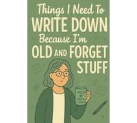 Things I Need to Write Down Because I'm Old and Forget Stuff: The Ultimate Gag or Christmas Gift for Seniors, Retirees, and Anyone with a Short ... Forgetting Everything.) A Humorous Notebook.