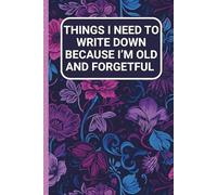 Things I Need To Write Down Because I'm Old And Forgetful: Funny Cover Notebook For Women Blank Lined Gag Journal Retirement Gift For a Woman