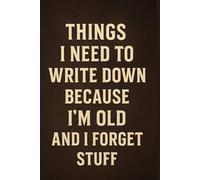 Things I Need To Write Down Because I'm Old And I Forget Stuff 120 Page Journal: A Funny Notebook for Men