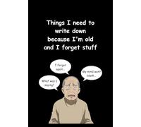 Things I Need To Write Down Because I'm Old And I Forget Stuff: A Funny and Practical Notebook for Notes, Lists, and Daily Thoughts