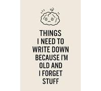 Things I Need To Write Down Because I'm Old And I Forget Stuff: A Funny and Thoughtful Lined Notebook for Older Adults, Forgetful Minds, and Retirees ... Brain Dumps, Daily Lists, and Memory Tracking