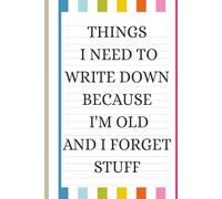 Things I Need to Write Down Because I'm Old and I Forget Stuff: A Funny Gift Notebook for Seniors, Retirement and Friends to Write Down Stuff to Help Them Remember Things