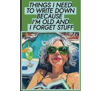 Things I Need to Write Down Because I'm Old and I Forget Stuff: A Funny Gift Notebook for Seniors, Retirement and Friends to Write Down Stuff to Help Them Remember Things
