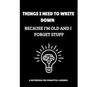 Things I Need To Write Down Because I'm Old And I Forget Stuff: A Funny Lined Notebook for Forgetful People - Seniors, Friends, Coworkers, or You - to Remember the Important Stuff