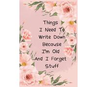Things I Need to Write Down Because I'm Old and I Forget Stuff: A Funny Notebook for Seniors, Forgetful People, or Anyone Who Needs to Remember Stuff, 120 pages lined, (6x9 inches)