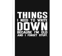 Things I Need to Write Down Because I'm Old and I Forget Stuff: A Funny Notebook Gift For Seniors, Coworkers, Team Work, Boss, Men And Women and ... & Old People Gag Gifts for Office Workers