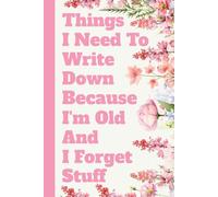 Things I Need To Write Down Because I'm Old And I Forget Stuff: A Humorous Gag Gift Notebook for Seniors & Forgetful Friends-6x9 Lined Notebook for ... Mother’s Day, or a White Elephant Gift