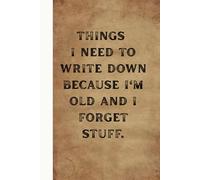 Things I Need To Write Down Because I'm Old And I Forget Stuff: Blank Lined Notebook Journal - Gag Gifts For Old Women And Men