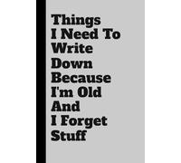 Things I Need To Write Down Because I'm Old And I Forget Stuff: Funny Gift Notebook Journal for Seniors, Forgetful Friends, and People Who Misplace Their Coffee