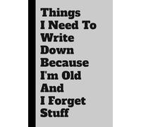Things I Need To Write Down Because I'm Old And I Forget Stuff: Funny Gift Notebook Journal for Seniors, Forgetful Friends, and People Who Misplace Their Coffee