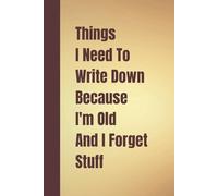 Things I Need To Write Down Because I'm Old And I Forget Stuff: Funny Lined Notebook for Men, People, Seniors - Gifts for Older Women