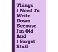 Things I Need To Write Down Because I'm Old And I Forget Stuff: Funny Notebook for Forgetful People - Humorous Gag Gift for Seniors, Grandparents & Anyone Who Loses Their Keys