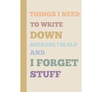 Things I Need To Write Down Because I'm Old And I Forget Stuff Funny Notebook: Funny Notebook Journal For Freinds and Family