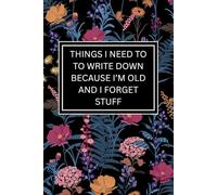 Things I Need To Write Down Because I'm Old And I Forget Stuff: Funny Notebook Journal For Notes, Appointments, Memories, Lists, Journaling and ... Older Adults Co-workers, Friends and Family