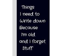 Things I Need To Write Down Because I'm Old And I Forget Stuff: Funny Notebook Journal For Notes, Appointments, Memories, Lists, Journaling and ... Older Adults Co-workers, Friends and Family