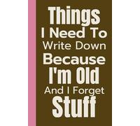 Things I Need To Write Down Because I'm Old And I Forget Stuff: Funny Sarcastic Notebook Gift For Retirement Women And Men