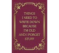 Things I Need To Write Down Because I'm Old And I Forget Stuff: Funny Saying Blank Lined Notebook Journal for Adults, Men, Women, Co-workers, Friends, and Family