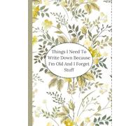 Things I Need To Write Down Because I'm Old And I Forget Stuff ,Gag Gifts For Women: Funny Saying Sarcastic Retirement For Co-workers, Friends, Family ... Grandma Blank Lined Notebook Journal Floral