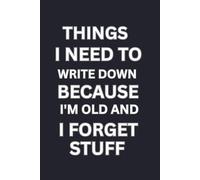 Things I Need To Write Down Because I'm Old And I Forget Stuff: Journal Note Dairy