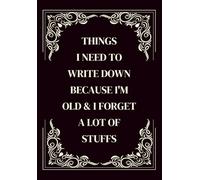 Things I Need To Write Down Because I'm Old & I Forget A lot of Stuff: Funny Aging Notebook Journal for Seniors, Elderly Parents, Retired Couples, ... Grandparents Who Wants Nothing (Wisdom & Wit)