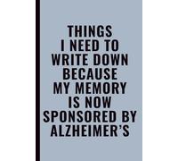 Things I Need To Write Down Because My Memory Is Now Sponsored By Alzheimer’s: Funny Notebook for Work, Office, Coworkers, Students & Forgetful Adults, 6x9 Lined Journal, 120 Pages
