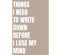 Things I Need To Write Down Before I Lose My Mind Notebook: A notebook for thoughts, lists, plans and mental survival