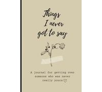 Things I Never Got to Say: A Journal for Getting Over Someone Who Was Never Really Yours