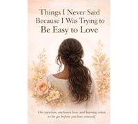 Things I Never Said Because I Was Trying to Be Easy to Love: On rejection, unchosen love, and learning when to let go before you lose yourself