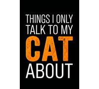 Things I Only Talk To My Cat About: Funny Notebook for Work - A Sarcastic Office Journal - Gift for Coworkers, Colleagues & Bosses | Humorous Diary for Meetings & Appreciation