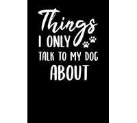 Things I only talk to my dog about: Dog lovers pets owners Funny quote Journal